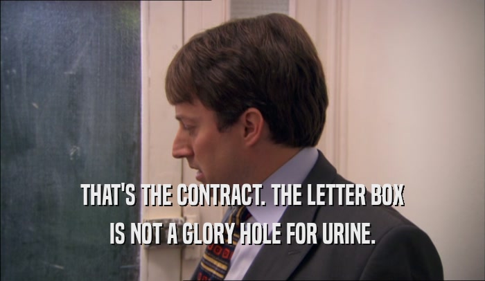 THAT'S THE CONTRACT. THE LETTER BOX IS NOT A GLORY HOLE FOR URINE. 
