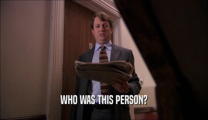 WHO WAS THIS PERSON?  