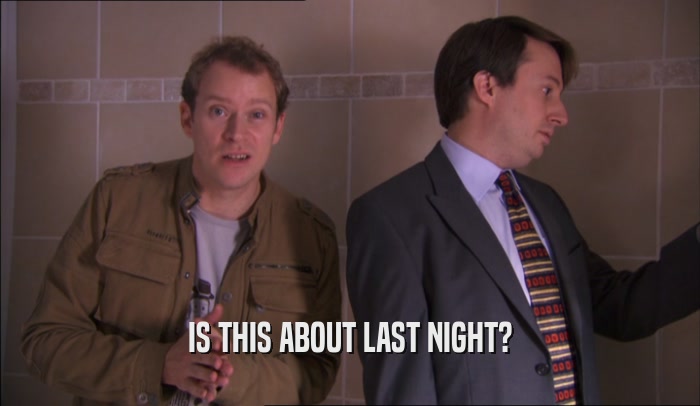 IS THIS ABOUT LAST NIGHT?  