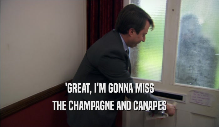 'GREAT, I'M GONNA MISS THE CHAMPAGNE AND CANAPES 