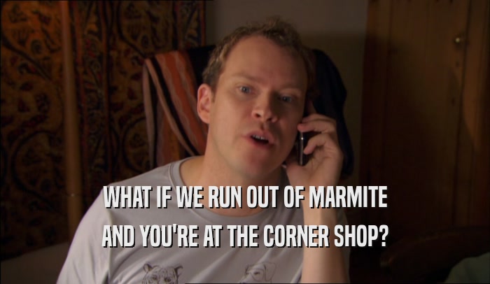 WHAT IF WE RUN OUT OF MARMITE AND YOU'RE AT THE CORNER SHOP? 
