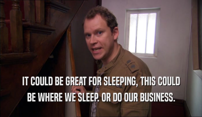 IT COULD BE GREAT FOR SLEEPING, THIS COULD BE WHERE WE SLEEP. OR DO OUR BUSINESS. 