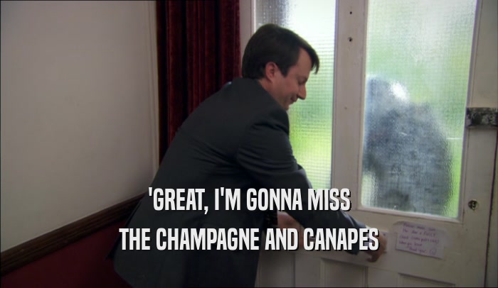 'GREAT, I'M GONNA MISS THE CHAMPAGNE AND CANAPES 