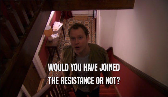 WOULD YOU HAVE JOINED THE RESISTANCE OR NOT? 