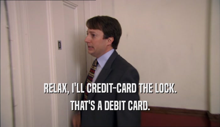 RELAX, I'LL CREDIT-CARD THE LOCK. THAT'S A DEBIT CARD. 