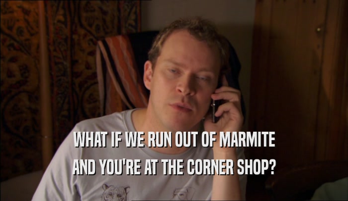 WHAT IF WE RUN OUT OF MARMITE AND YOU'RE AT THE CORNER SHOP? 