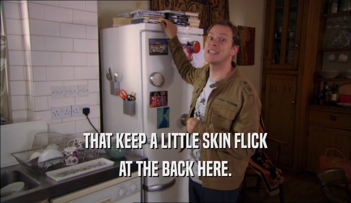 THAT KEEP A LITTLE SKIN FLICK AT THE BACK HERE. 