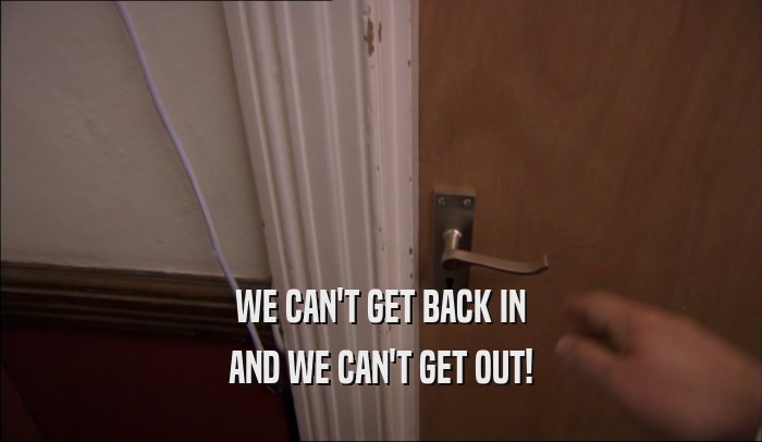 WE CAN'T GET BACK IN AND WE CAN'T GET OUT! 