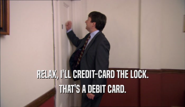 RELAX, I'LL CREDIT-CARD THE LOCK. THAT'S A DEBIT CARD. 
