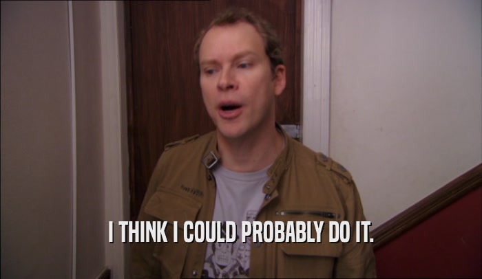 I THINK I COULD PROBABLY DO IT.  