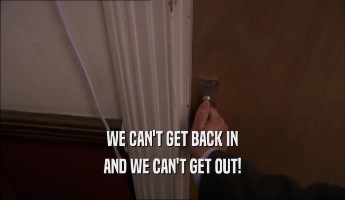 WE CAN'T GET BACK IN AND WE CAN'T GET OUT! 