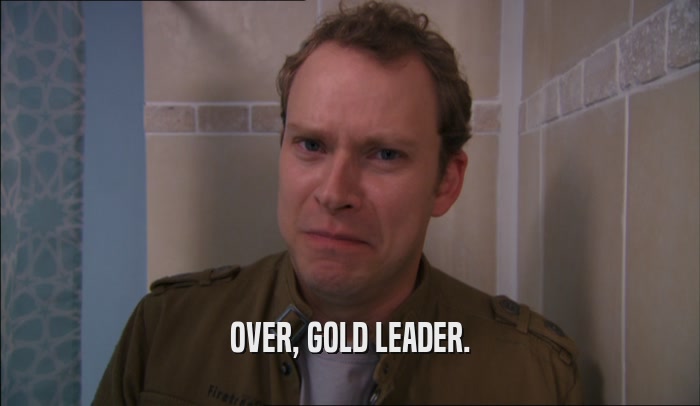 OVER, GOLD LEADER.  