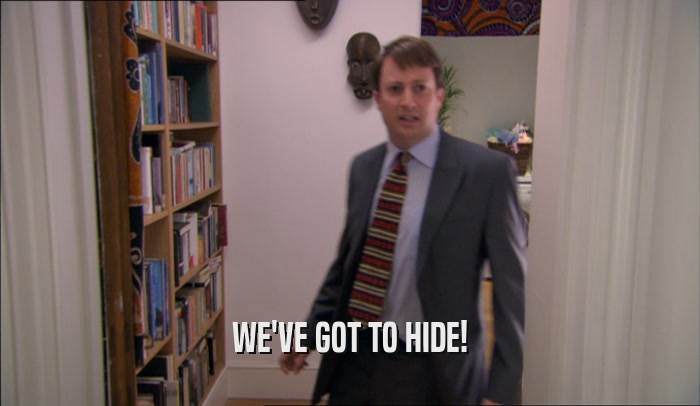 WE'VE GOT TO HIDE!  