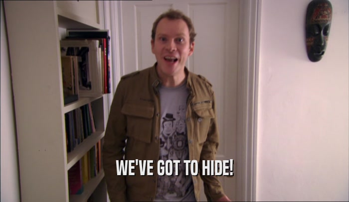 WE'VE GOT TO HIDE!  