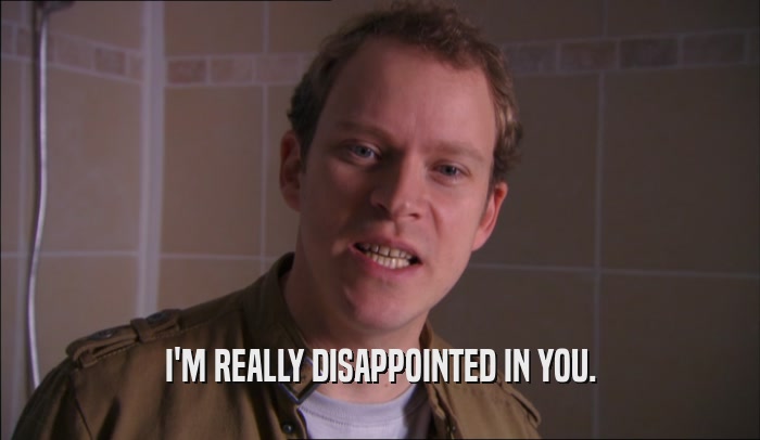 I'M REALLY DISAPPOINTED IN YOU.  