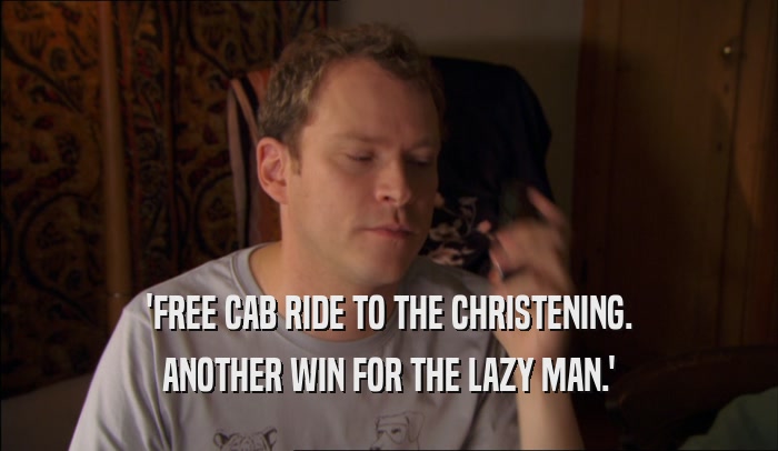 'FREE CAB RIDE TO THE CHRISTENING.
 ANOTHER WIN FOR THE LAZY MAN.'
 