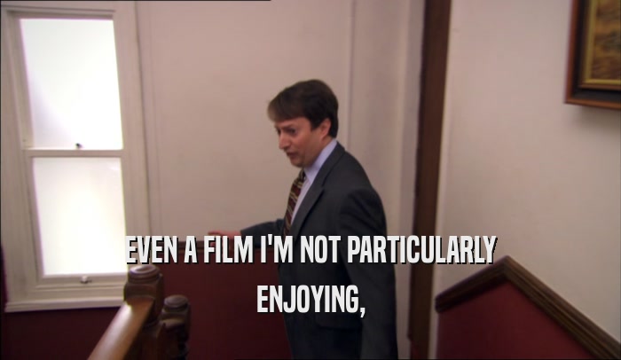EVEN A FILM I'M NOT PARTICULARLY ENJOYING, 
