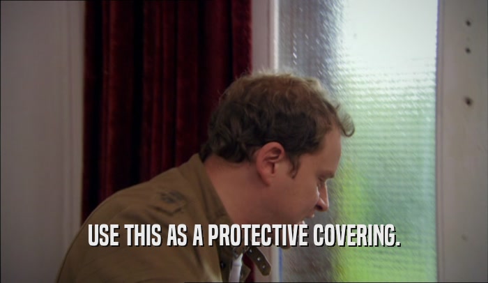 USE THIS AS A PROTECTIVE COVERING.  