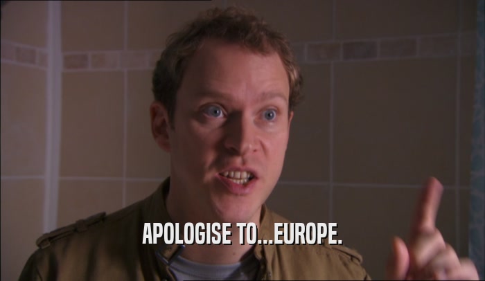 APOLOGISE TO...EUROPE.  