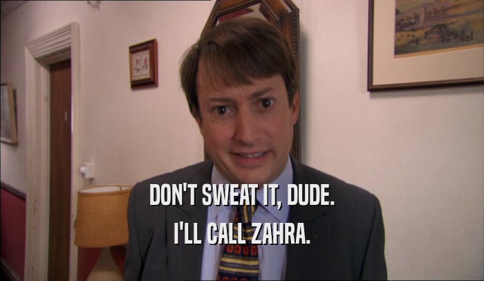 DON'T SWEAT IT, DUDE. I'LL CALL ZAHRA. 