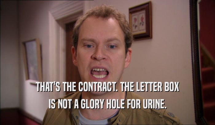 THAT'S THE CONTRACT. THE LETTER BOX IS NOT A GLORY HOLE FOR URINE. 