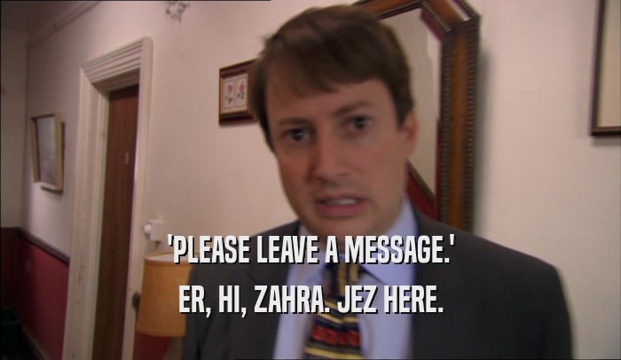 'PLEASE LEAVE A MESSAGE.' ER, HI, ZAHRA. JEZ HERE. 