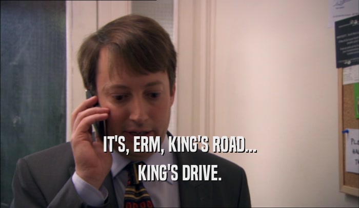 IT'S, ERM, KING'S ROAD... KING'S DRIVE. 