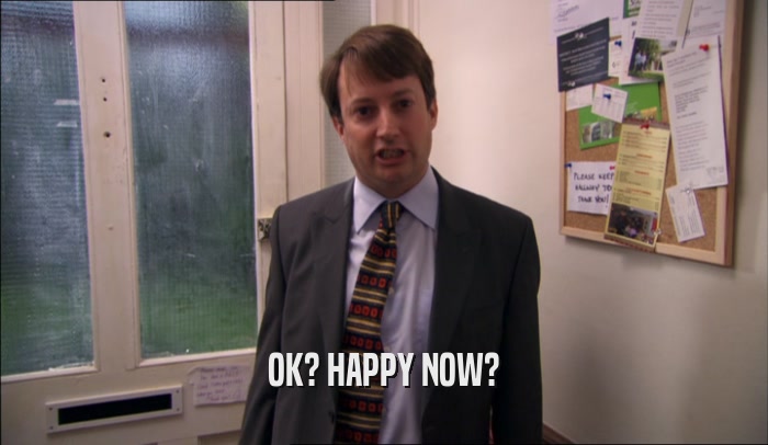OK? HAPPY NOW?  