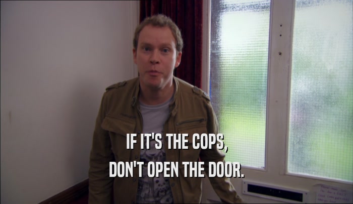 IF IT'S THE COPS, DON'T OPEN THE DOOR. 