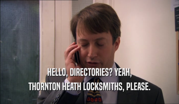 HELLO, DIRECTORIES? YEAH, THORNTON HEATH LOCKSMITHS, PLEASE. 