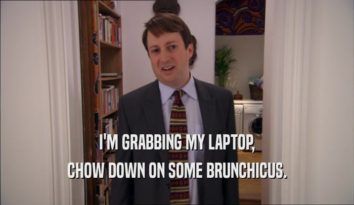 I'M GRABBING MY LAPTOP, CHOW DOWN ON SOME BRUNCHICUS. 