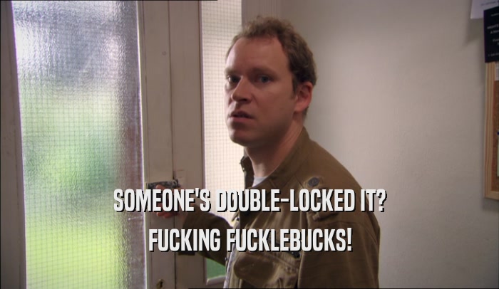 SOMEONE'S DOUBLE-LOCKED IT? FUCKING FUCKLEBUCKS! 