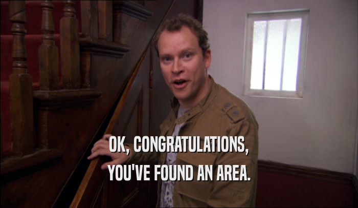 OK, CONGRATULATIONS, YOU'VE FOUND AN AREA. 
