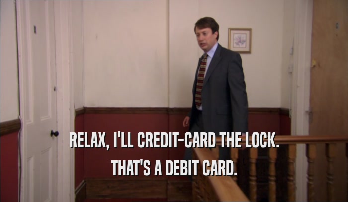 RELAX, I'LL CREDIT-CARD THE LOCK. THAT'S A DEBIT CARD. 