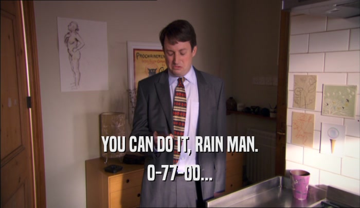 YOU CAN DO IT, RAIN MAN. 0-77-00... 