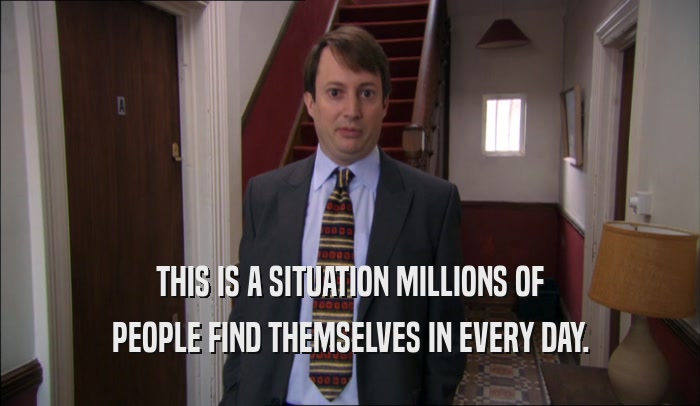 THIS IS A SITUATION MILLIONS OF PEOPLE FIND THEMSELVES IN EVERY DAY. 