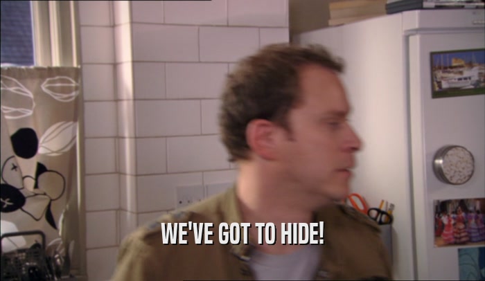 WE'VE GOT TO HIDE!  