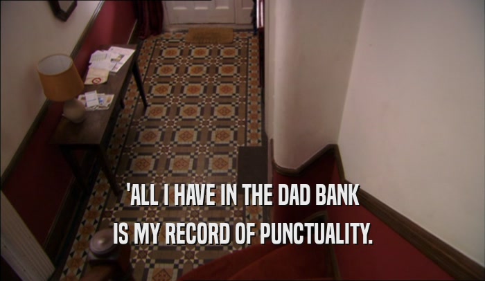 'ALL I HAVE IN THE DAD BANK IS MY RECORD OF PUNCTUALITY. 
