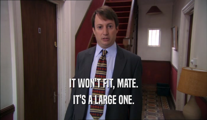 IT WON'T FIT, MATE. IT'S A LARGE ONE. 