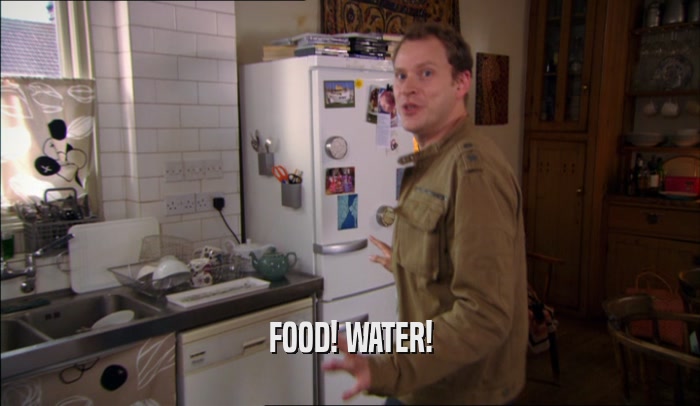 FOOD! WATER!  