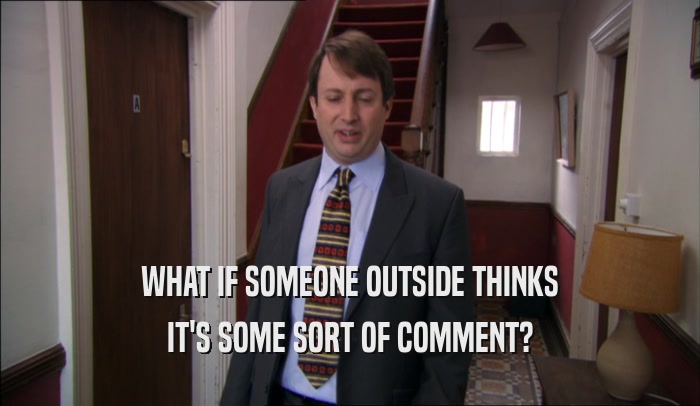 WHAT IF SOMEONE OUTSIDE THINKS IT'S SOME SORT OF COMMENT? 