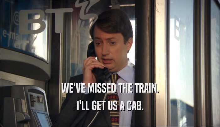 WE'VE MISSED THE TRAIN.
 I'LL GET US A CAB.
 