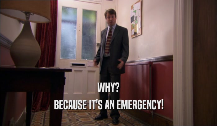 WHY? BECAUSE IT'S AN EMERGENCY! 