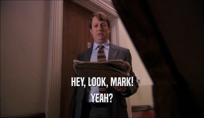 HEY, LOOK, MARK! YEAH? 