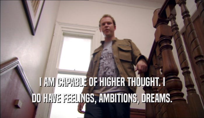 I AM CAPABLE OF HIGHER THOUGHT. I DO HAVE FEELINGS, AMBITIONS, DREAMS. 