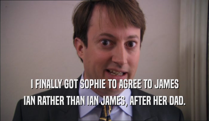 I FINALLY GOT SOPHIE TO AGREE TO JAMES IAN RATHER THAN IAN JAMES, AFTER HER DAD. 