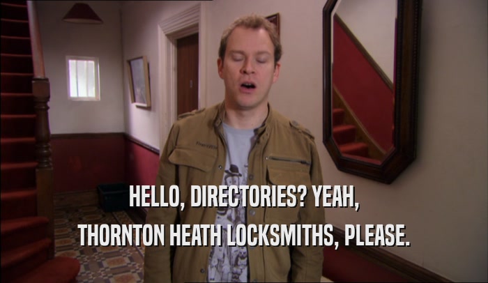 HELLO, DIRECTORIES? YEAH, THORNTON HEATH LOCKSMITHS, PLEASE. 
