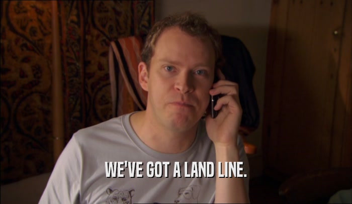 WE'VE GOT A LAND LINE.  