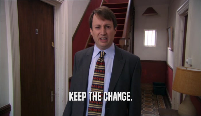 KEEP THE CHANGE.  