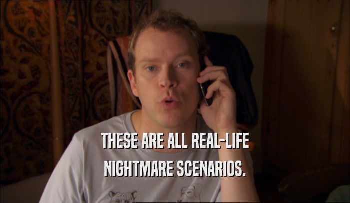 THESE ARE ALL REAL-LIFE NIGHTMARE SCENARIOS. 